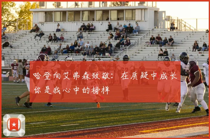 哈登向艾弗森致敬：在质疑中成长你是我心中的榜样