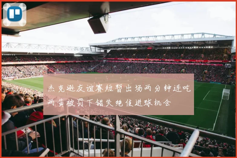 杰克逊友谊赛短暂出场两分钟连吃两黄被罚下错失绝佳进球机会