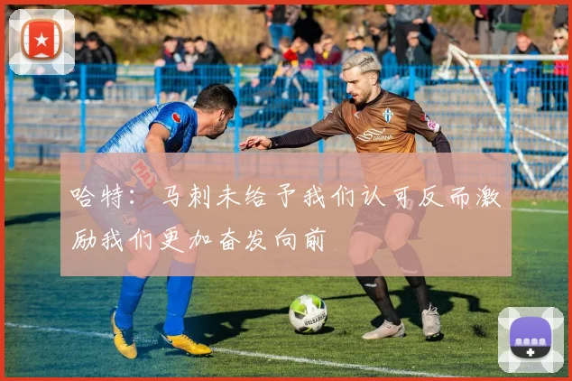 哈特：马刺未给予我们认可反而激励我们更加奋发向前
