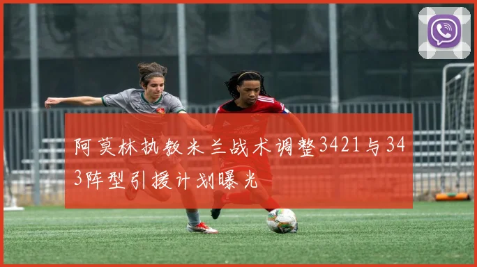 阿莫林执教米兰战术调整3421与343阵型引援计划曝光