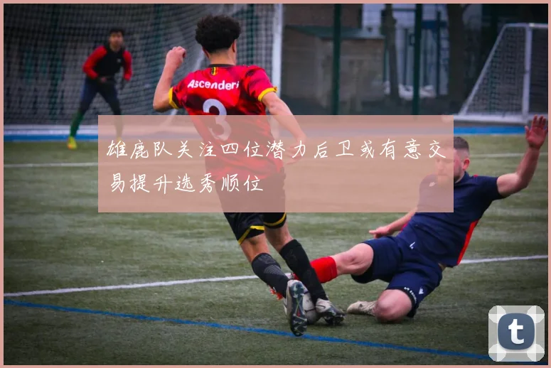 雄鹿队关注四位潜力后卫或有意交易提升选秀顺位